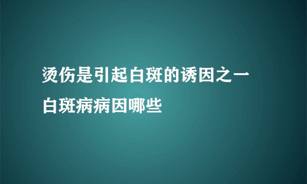 烫伤是引起白斑的诱因之一 白斑病病因哪些