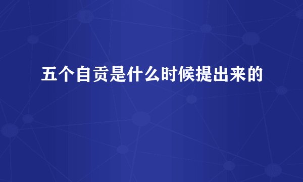 五个自贡是什么时候提出来的