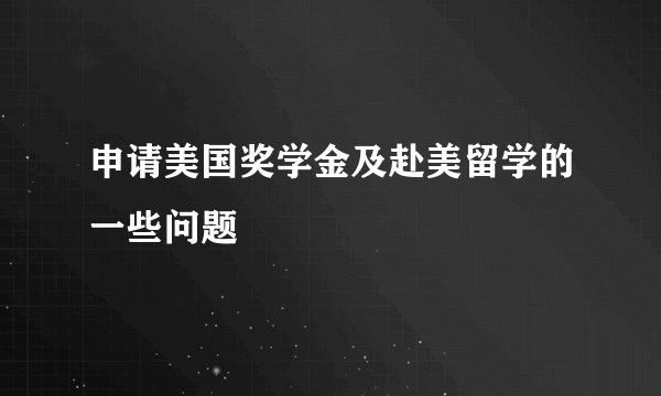 申请美国奖学金及赴美留学的一些问题
