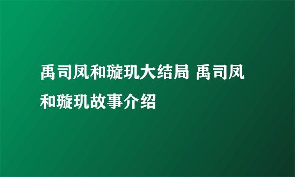 禹司凤和璇玑大结局 禹司凤和璇玑故事介绍