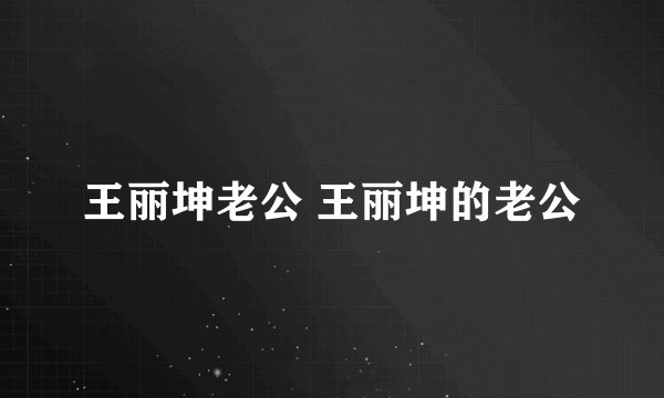 王丽坤老公 王丽坤的老公