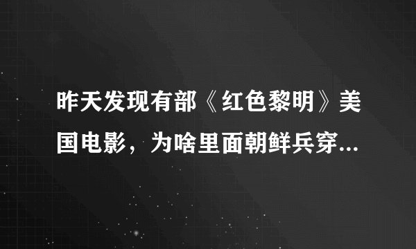 昨天发现有部《红色黎明》美国电影,为啥里面朝鲜兵穿的是中国07式迷彩服了?还有个列兵军衔了?