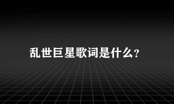 乱世巨星歌词是什么？