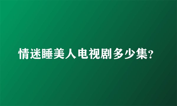 情迷睡美人电视剧多少集？