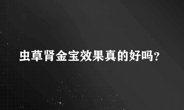 虫草肾金宝效果真的好吗？