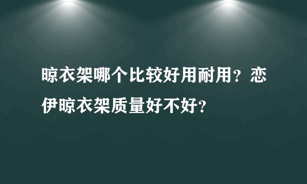 晾衣架哪个比较好用耐用？恋伊晾衣架质量好不好？