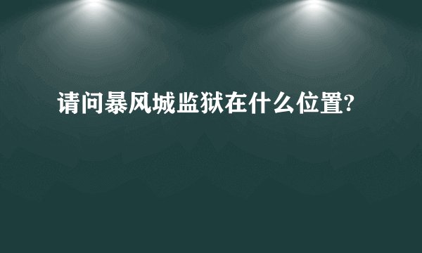 请问暴风城监狱在什么位置?