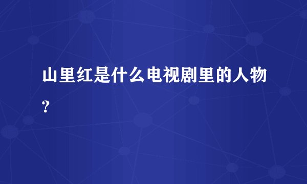 山里红是什么电视剧里的人物？