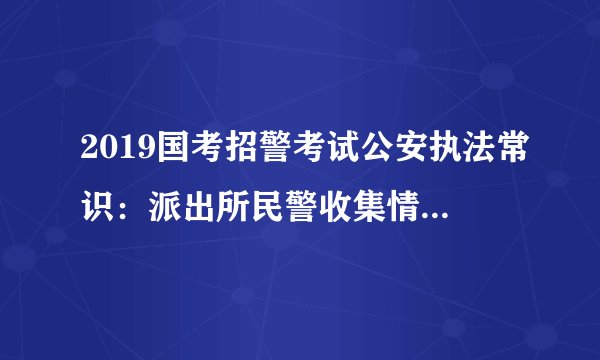 2019国考招警考试公安执法常识：派出所民警收集情报信息的方式
