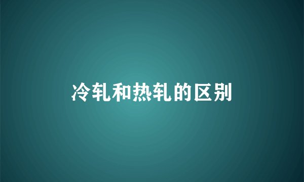 冷轧和热轧的区别