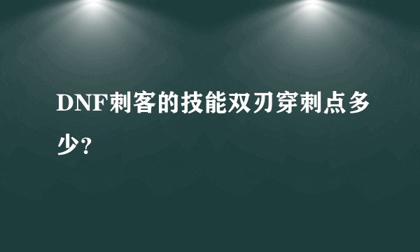 DNF刺客的技能双刃穿刺点多少？