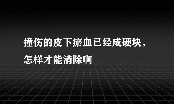 撞伤的皮下瘀血已经成硬块，怎样才能消除啊