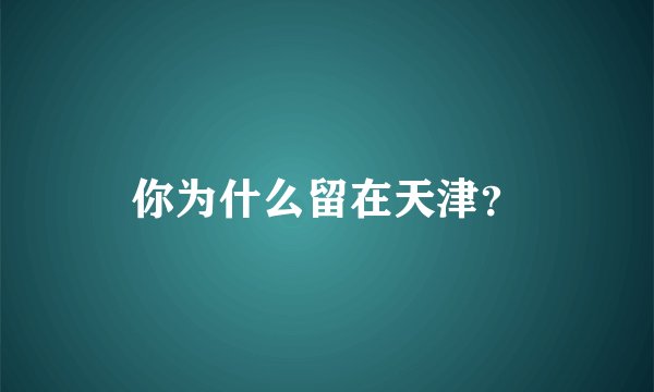 你为什么留在天津?