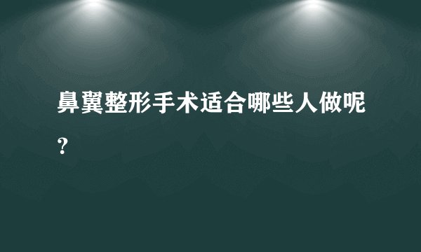 鼻翼整形手术适合哪些人做呢？