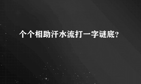 个个相助汗水流打一字谜底？