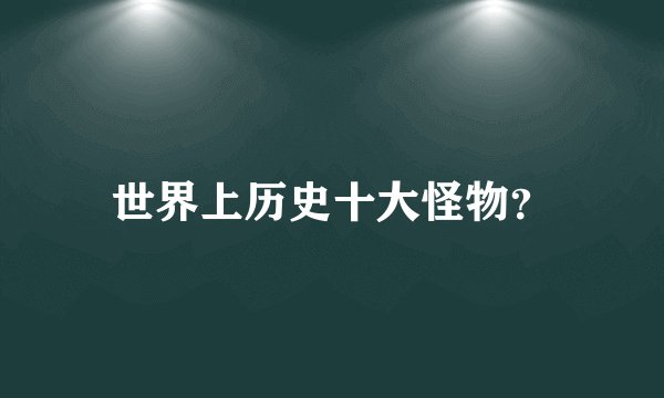 世界上历史十大怪物?