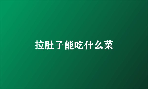 拉肚子能吃什么菜
