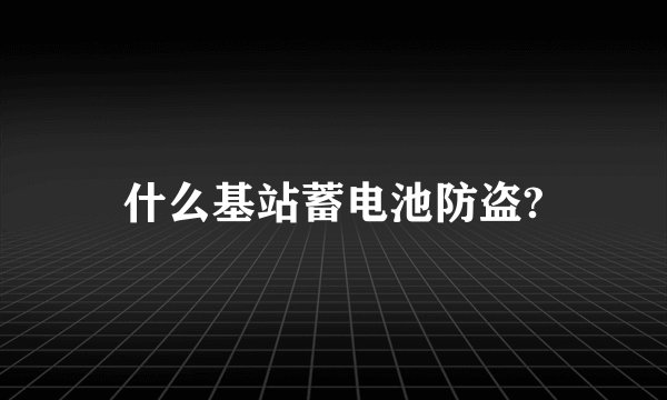 什么基站蓄电池防盗?