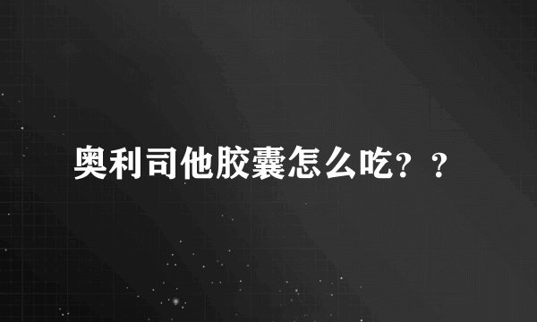 奥利司他胶囊怎么吃？？