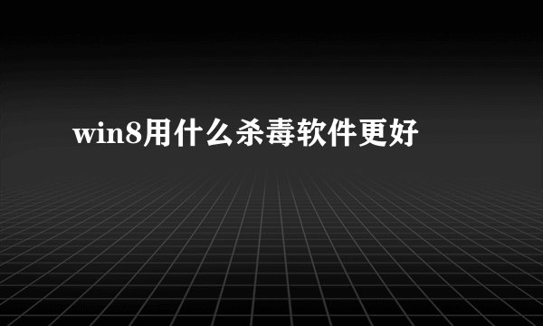 win8用什么杀毒软件更好