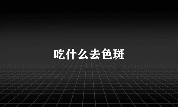 吃什么去色斑