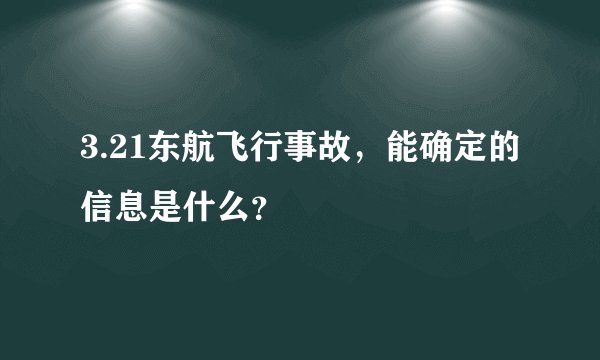 3.21东航飞行事故，能确定的信息是什么？