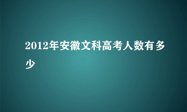2012年安徽文科高考人数有多少