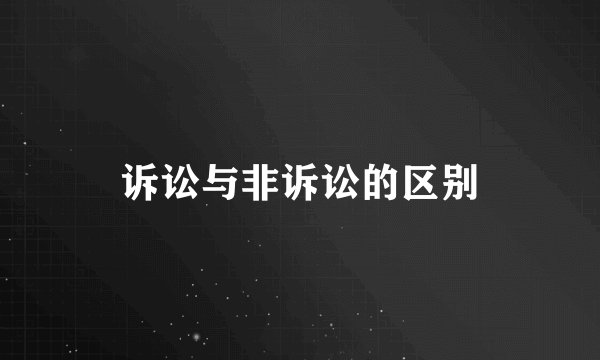 诉讼与非诉讼的区别