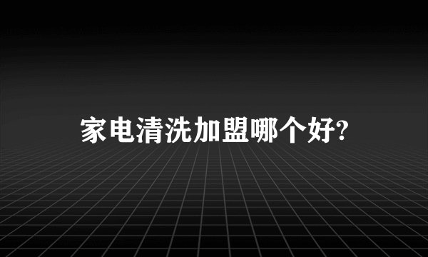 家电清洗加盟哪个好?
