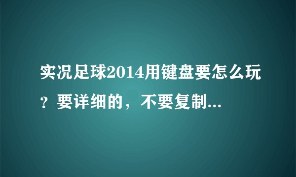 实况足球2014用键盘要怎么玩？要详细的，不要复制的，顺便问一下游迅网上面下载的实况足球2014是不是正版