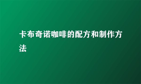 卡布奇诺咖啡的配方和制作方法