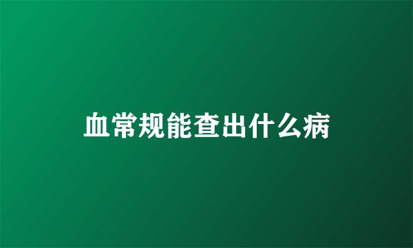 血常规能查出什么病
