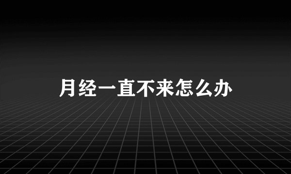 月经一直不来怎么办