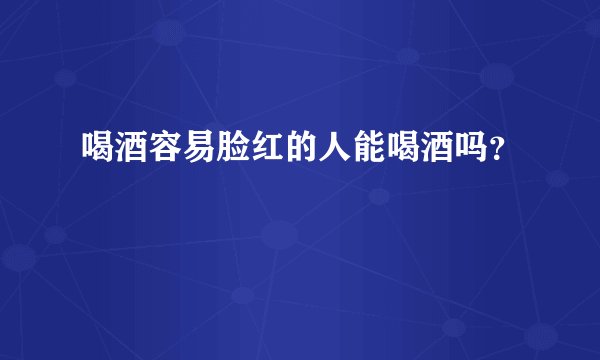 喝酒容易脸红的人能喝酒吗？