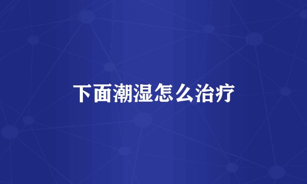 下面潮湿怎么治疗