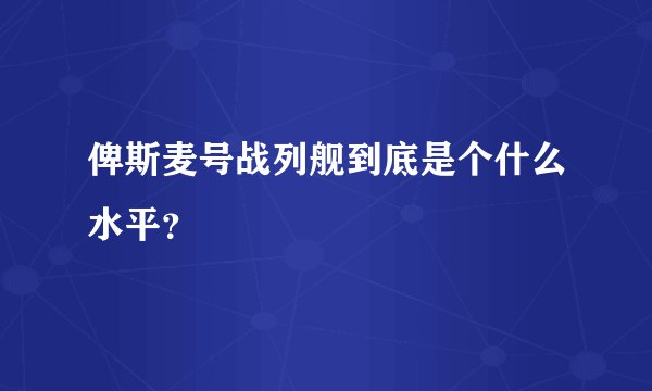 俾斯麦号战列舰到底是个什么水平？