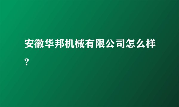 安徽华邦机械有限公司怎么样？