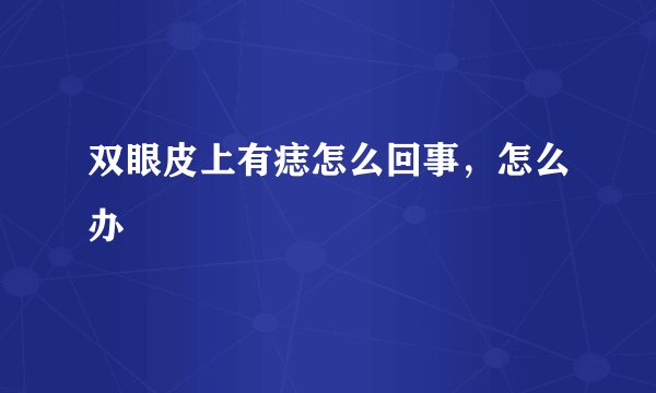 双眼皮上有痣怎么回事，怎么办
