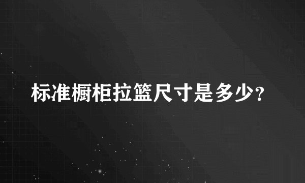 标准橱柜拉篮尺寸是多少？