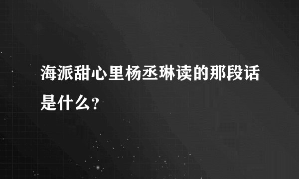 海派甜心里杨丞琳读的那段话是什么？