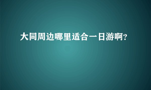 大同周边哪里适合一日游啊？