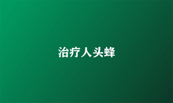 治疗人头蜂