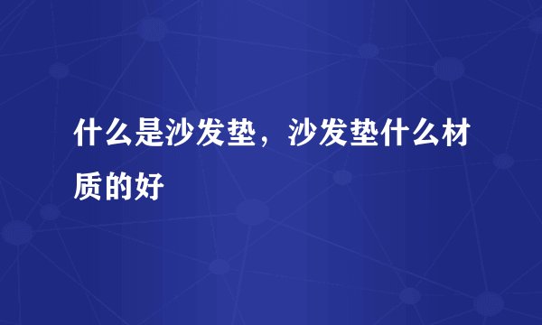 什么是沙发垫，沙发垫什么材质的好
