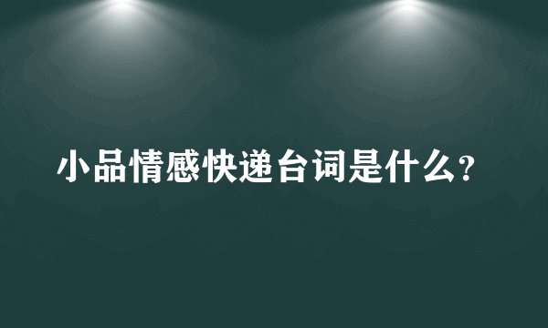 小品情感快递台词是什么？