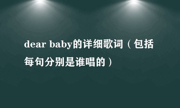 dear baby的详细歌词(包括每句分别是谁唱的)