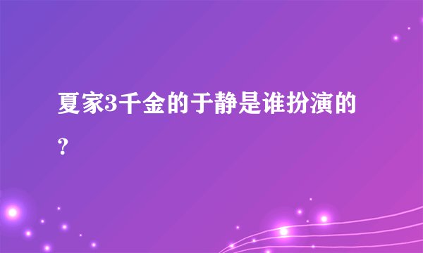 夏家3千金的于静是谁扮演的？