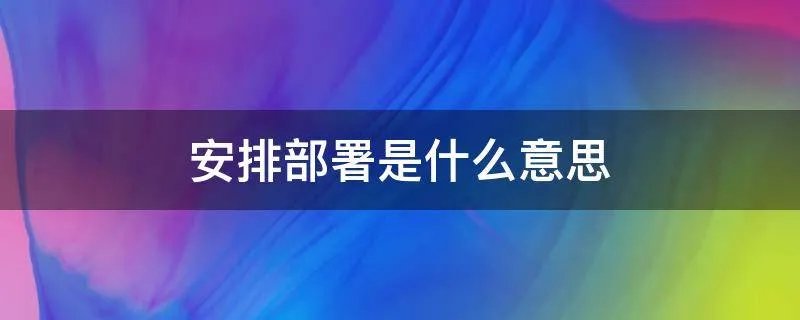 安排部署是什么意思