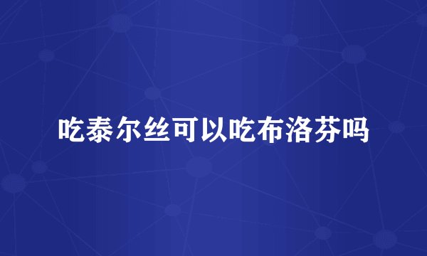 吃泰尔丝可以吃布洛芬吗