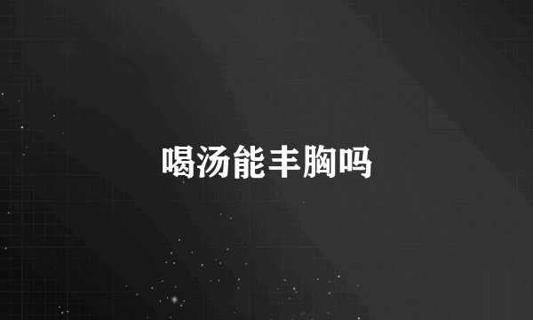 喝汤能丰胸吗