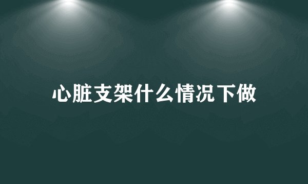 心脏支架什么情况下做